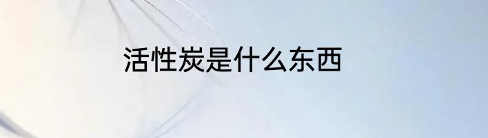 活性炭是什么东西