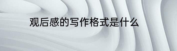 观后感的写作格式是什么