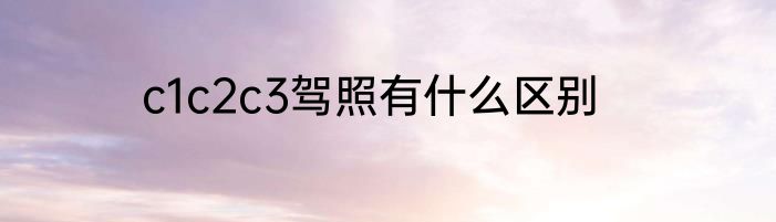 c1c2c3驾照有什么区别
