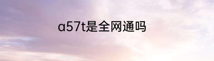 a57t是全网通吗