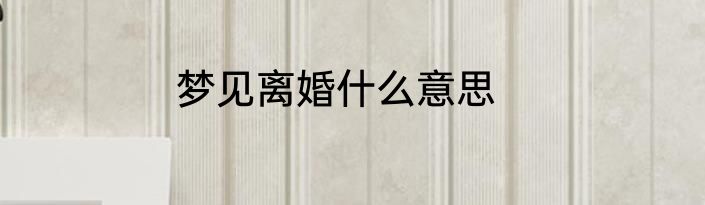 梦见离婚什么意思