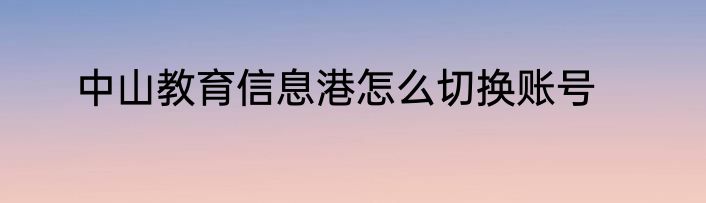 中山教育信息港怎么切换账号