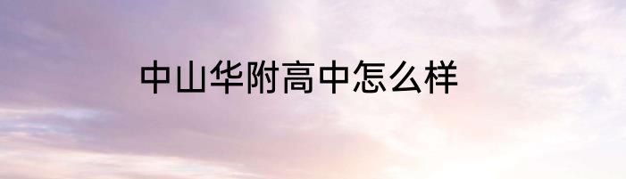 中山华附高中怎么样