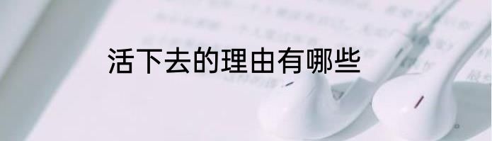 活下去的理由有哪些
