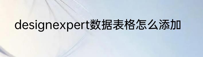 designexpert数据表格怎么添加