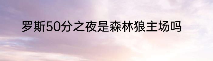 罗斯50分之夜是森林狼主场吗