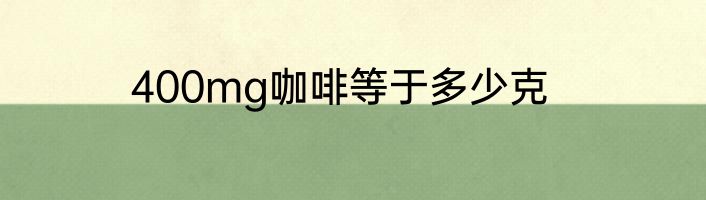 400mg咖啡等于多少克