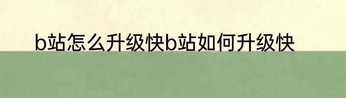 b站怎么升级快b站如何升级快