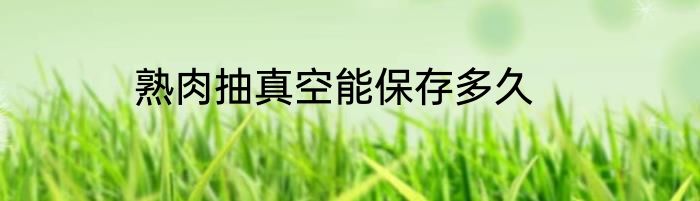 熟肉抽真空能保存多久