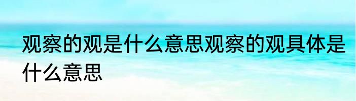 观察的观是什么意思观察的观具体是什么意思