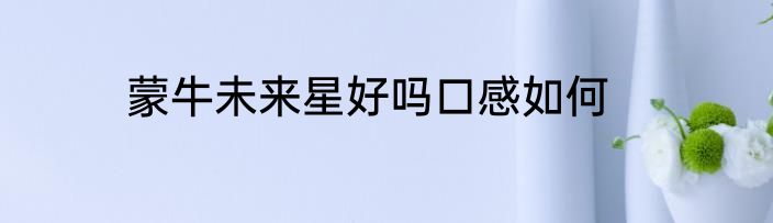 蒙牛未来星好吗口感如何