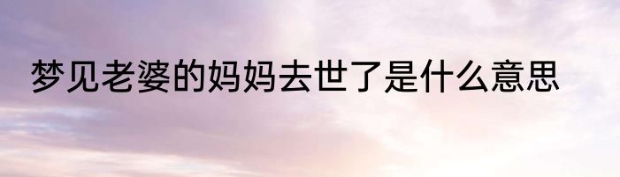 梦见老婆的妈妈去世了是什么意思