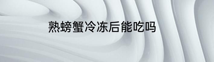 熟螃蟹冷冻后能吃吗
