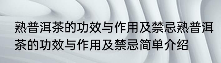 熟普洱茶的功效与作用及禁忌熟普洱茶的功效与作用及禁忌简单介绍