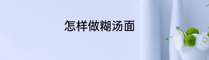 怎样做糊汤面