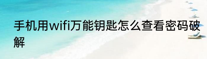 手机用wifi万能钥匙怎么查看密码破解