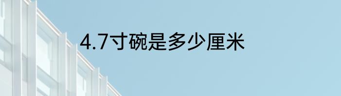 4.7寸碗是多少厘米