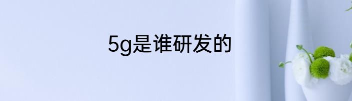 5g是谁研发的