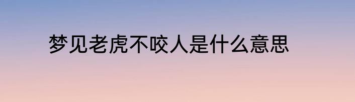 梦见老虎不咬人是什么意思
