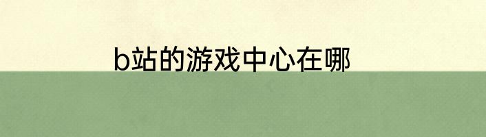 b站的游戏中心在哪