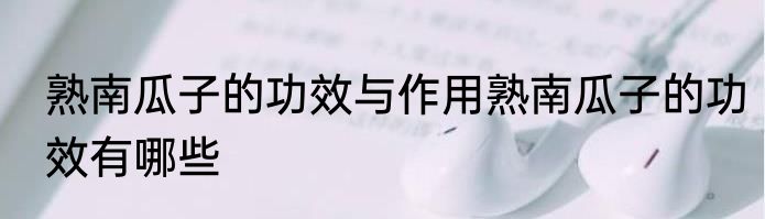 熟南瓜子的功效与作用熟南瓜子的功效有哪些
