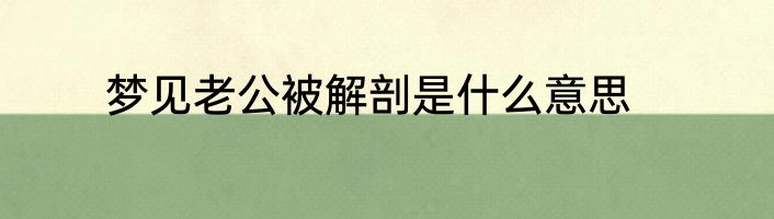 梦见老公被解剖是什么意思