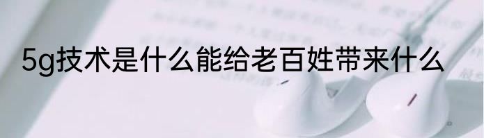 5g技术是什么能给老百姓带来什么
