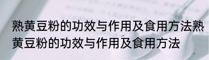 熟黄豆粉的功效与作用及食用方法熟黄豆粉的功效与作用及食用方法