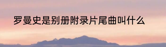 罗曼史是别册附录片尾曲叫什么