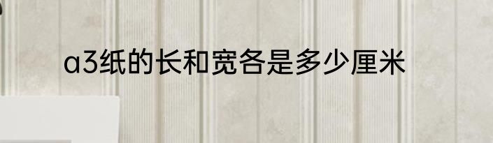 a3纸的长和宽各是多少厘米