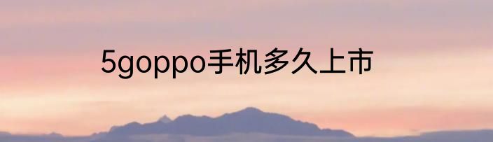 5goppo手机多久上市