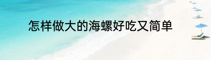 怎样做大的海螺好吃又简单