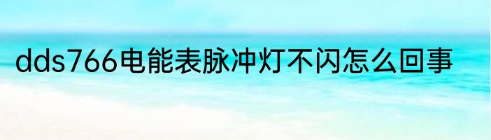 dds766电能表脉冲灯不闪怎么回事