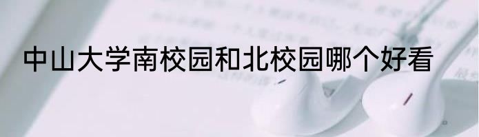 中山大学南校园和北校园哪个好看