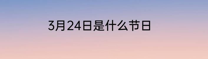 3月24日是什么节日