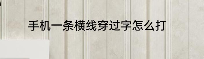 手机一条横线穿过字怎么打