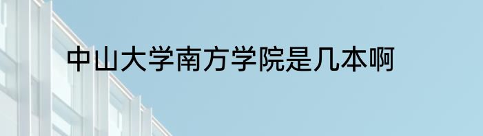 中山大学南方学院是几本啊