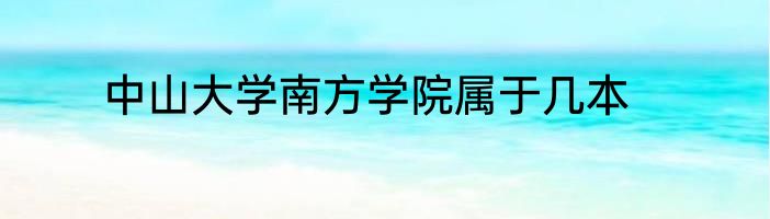中山大学南方学院属于几本