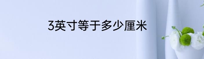 3英寸等于多少厘米