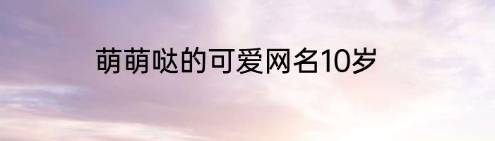 萌萌哒的可爱网名10岁