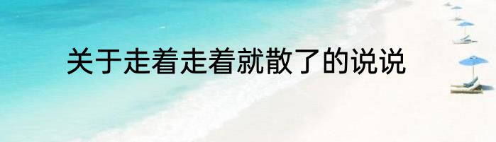 关于走着走着就散了的说说