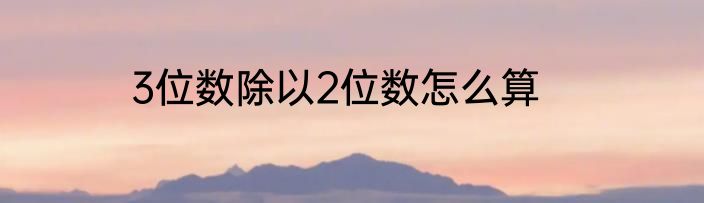 3位数除以2位数怎么算