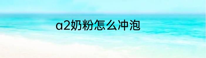 a2奶粉怎么冲泡