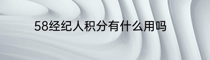 58经纪人积分有什么用吗