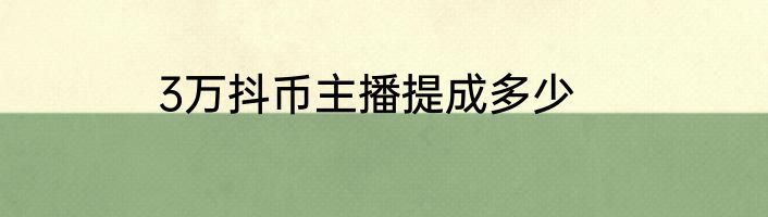 3万抖币主播提成多少