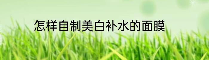 怎样自制美白补水的面膜