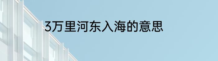 3万里河东入海的意思
