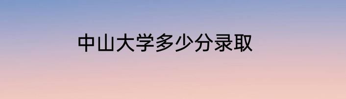 中山大学多少分录取