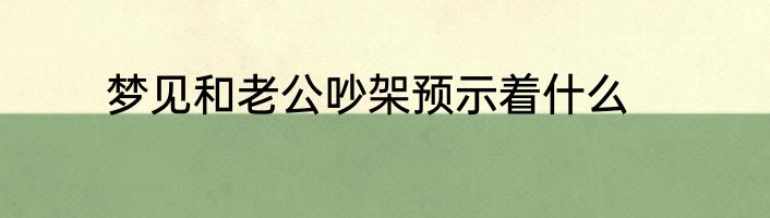 梦见和老公吵架预示着什么