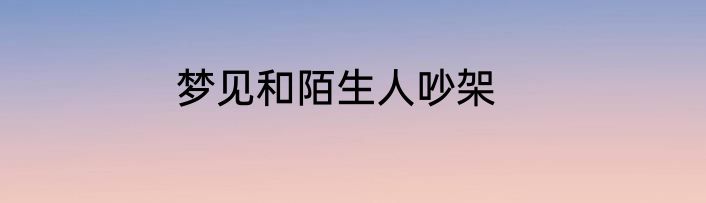 梦见和陌生人吵架